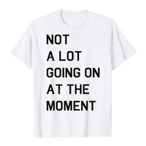 Not A Lot Going On At The Moment T-shirt